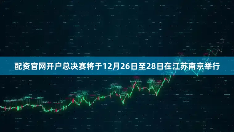 配资官网开户总决赛将于12月26日至28日在江苏南京举行