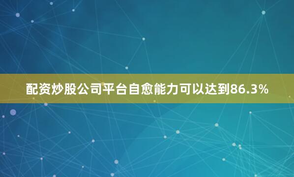 配资炒股公司平台自愈能力可以达到86.3%