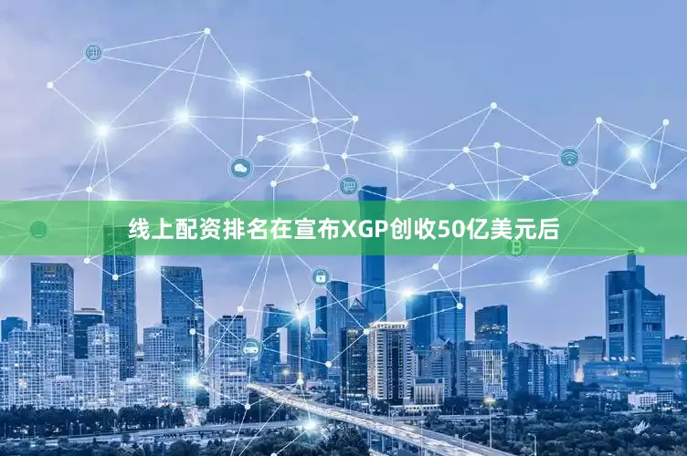 线上配资排名在宣布XGP创收50亿美元后