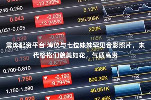 震烨配资平台 溥仪与七位妹妹罕见合影照片，末代格格们貌美如花，气质高贵