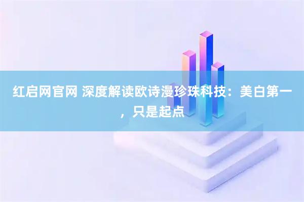 红启网官网 深度解读欧诗漫珍珠科技：美白第一，只是起点