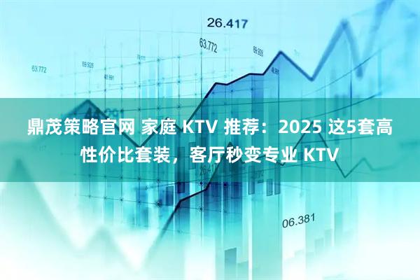鼎茂策略官网 家庭 KTV 推荐：2025 这5套高性价比套装，客厅秒变专业 KTV
