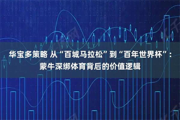 华宝多策略 从“百城马拉松”到“百年世界杯”：蒙牛深绑体育背后的价值逻辑