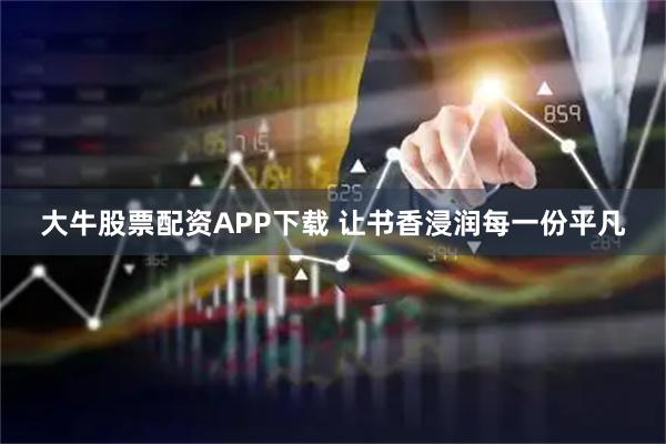 大牛股票配资APP下载 让书香浸润每一份平凡