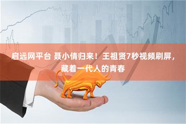 启远网平台 聂小倩归来！王祖贤7秒视频刷屏，藏着一代人的青春