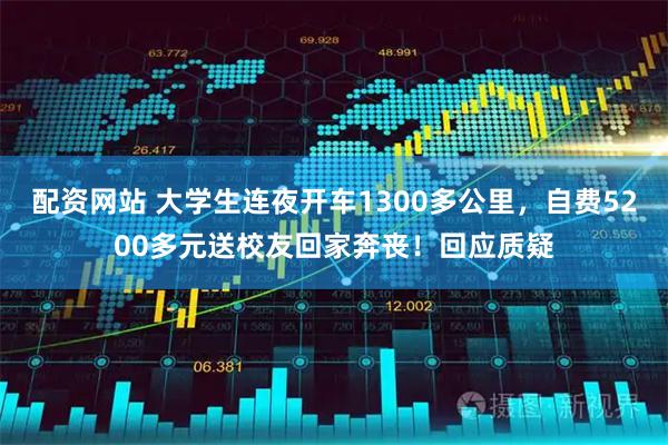 配资网站 大学生连夜开车1300多公里，自费5200多元送校友回家奔丧！回应质疑