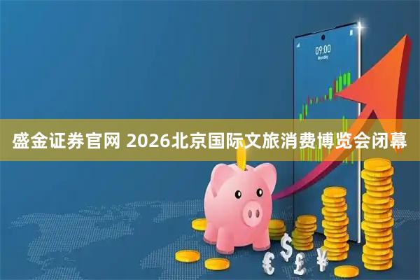 盛金证券官网 2026北京国际文旅消费博览会闭幕